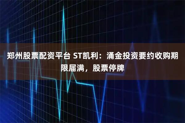 郑州股票配资平台 ST凯利：涌金投资要约收购期限届满，股票停牌