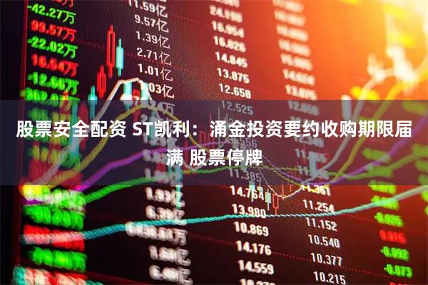 股票安全配资 ST凯利：涌金投资要约收购期限届满 股票停牌