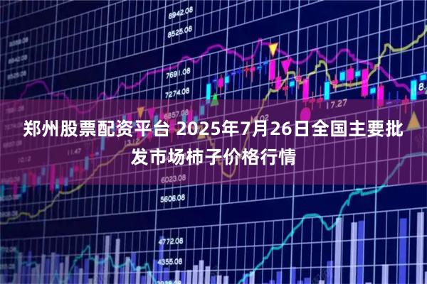郑州股票配资平台 2025年7月26日全国主要批发市场柿子价格行情