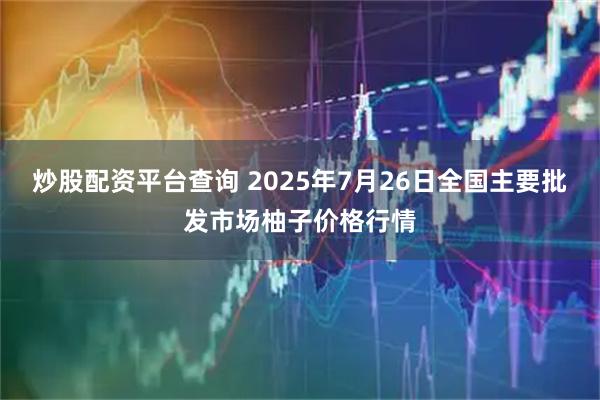 炒股配资平台查询 2025年7月26日全国主要批发市场柚子价格行情