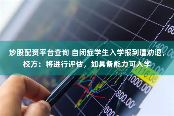 炒股配资平台查询 自闭症学生入学报到遭劝退，校方：将进行评估，如具备能力可入学
